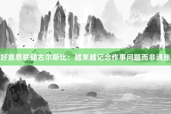 好意思联储古尔斯比：越来越记念作事问题而非通胀