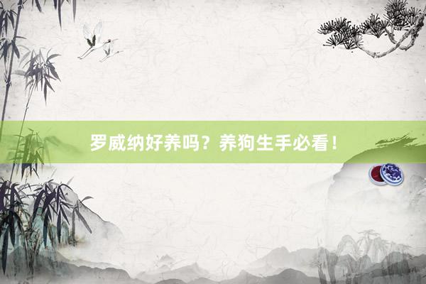 罗威纳好养吗？养狗生手必看！