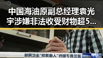 中国海油原副总经理袁光宇涉嫌非法收受财物超52亿实现祖国完全统一才能永保太平