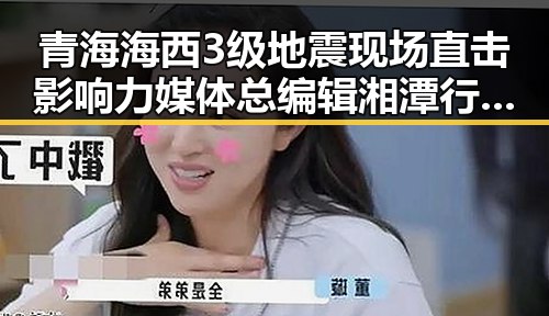青海海西3级地震现场直击影响力媒体总编辑湘潭行活动启示
