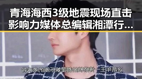 青海海西3级地震现场直击影响力媒体总编辑湘潭行活动启示