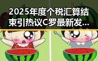 2025年度个税汇算结束引热议 C罗最新发声冲上热搜第一
