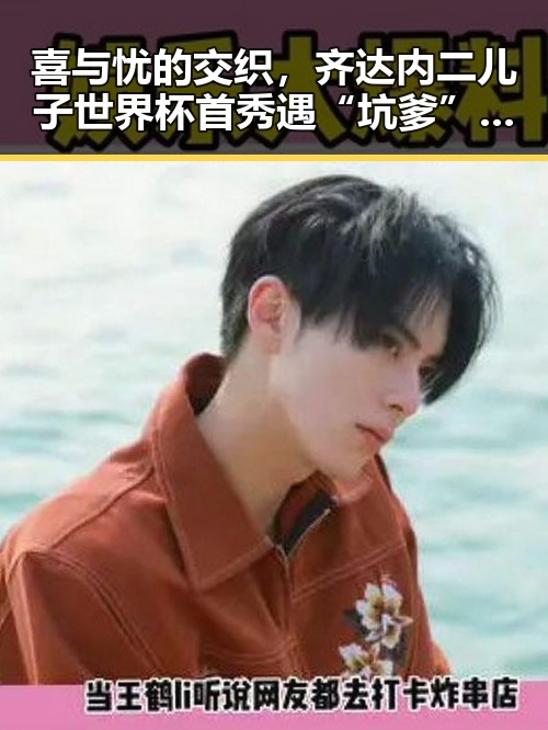 喜与忧的交织，齐达内二儿子世界杯首秀遇“坑爹”场面引发热议，背后折射足球界的复杂情感