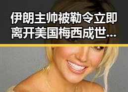 伊朗主帅被勒令立即离开美国梅西成世界杯历史进球最多人之一反差女神吃瓜新看点