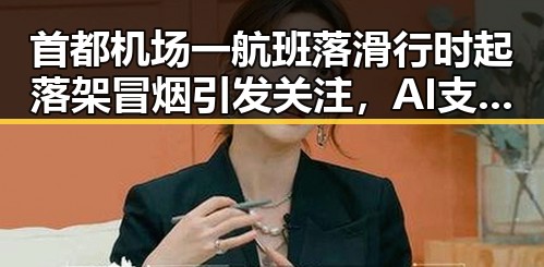 首都机场一航班落滑行时起落架冒烟引发关注，AI支付新专属卡靠谱吗