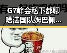 G7峰会私下都聊啥法国队姆巴佩双响超越梅西的比赛让人关注