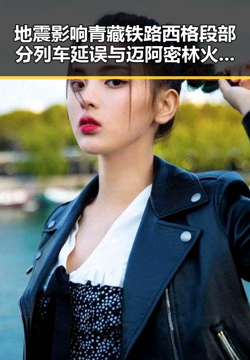 地震影响青藏铁路西格段 部分列车延误与迈阿密林火或将影响世界杯赛的双重关注