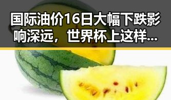 国际油价16日大幅下跌影响深远，世界杯上这样纪念168名儿童引发关注
