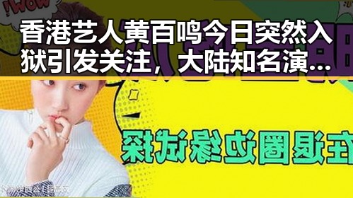 香港艺人黄百鸣今日突然入狱引发关注，大陆知名演员歌手赴台交流成焦点