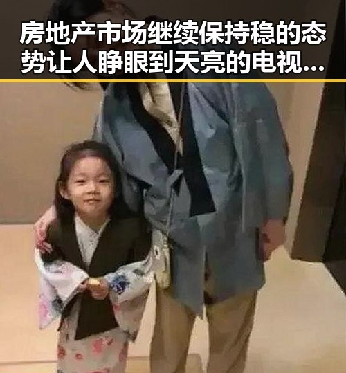 房地产市场继续保持稳的态势让人睁眼到天亮的电视剧热播成焦点