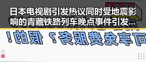 日本电视剧引发热议同时受地震影响的青藏铁路列车晚点事件引发关注