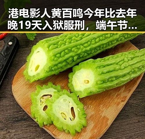 港电影人黄百鸣今年比去年晚19天入狱服刑，端午节也比去年晚19天过节引发热议